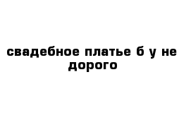 свадебное платье б у не дорого